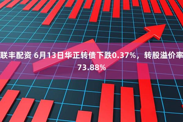 联丰配资 6月13日华正转债下跌0.37%，转股溢价率73.88%