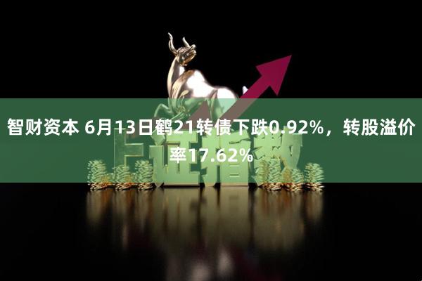 智财资本 6月13日鹤21转债下跌0.92%，转股溢价率17.62%