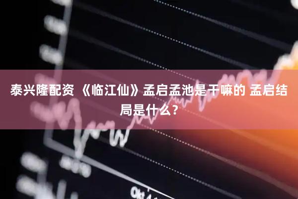 泰兴隆配资 《临江仙》孟启孟池是干嘛的 孟启结局是什么？