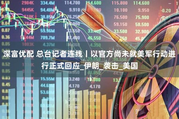 深富优配 总台记者连线丨以官方尚未就美军行动进行正式回应_伊朗_袭击_美国