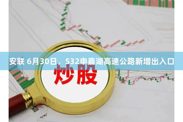 安联 6月30日，S32申嘉湖高速公路新增出入口