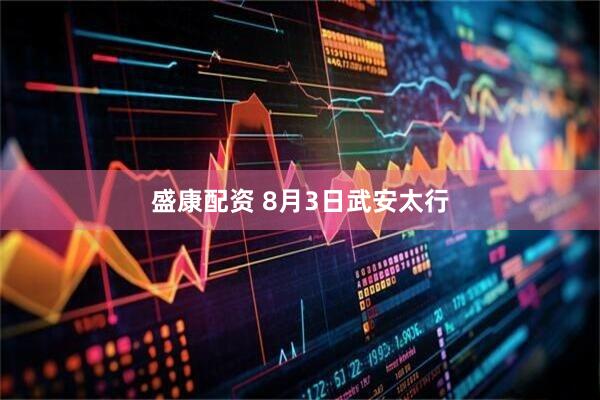 盛康配资 8月3日武安太行