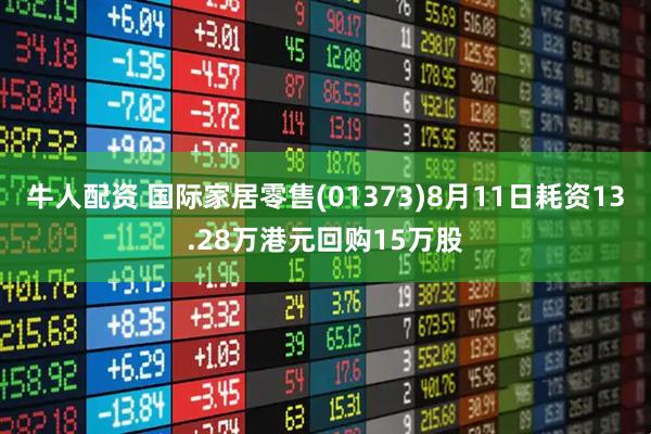 牛人配资 国际家居零售(01373)8月11日耗资13.28万港元回购15万股