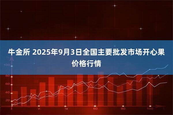 牛金所 2025年9月3日全国主要批发市场开心果价格行情