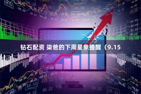 钻石配资 柒爸的下周星象提醒（9.15